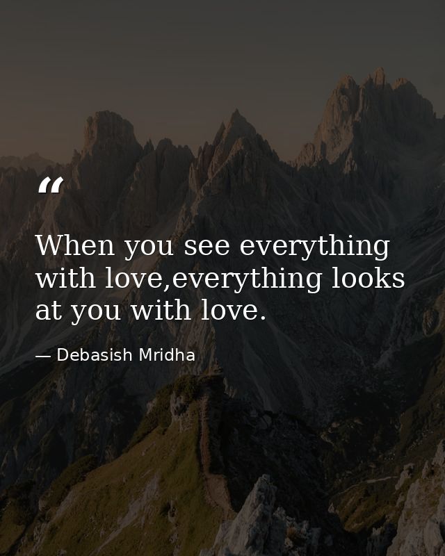 When you see everything with love,everything looks at you with love. — Debasish Mridha