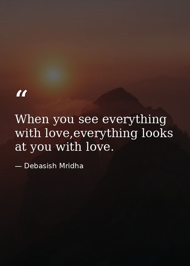 When you see everything with love,everything looks at you with love. — Debasish Mridha
