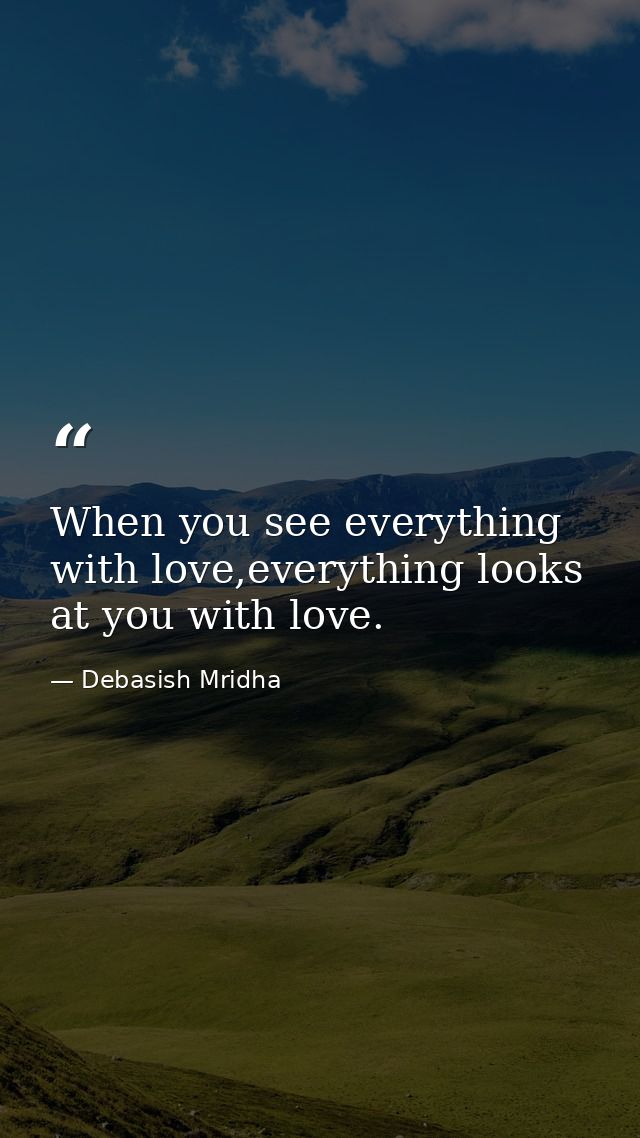 When you see everything with love,everything looks at you with love. — Debasish Mridha