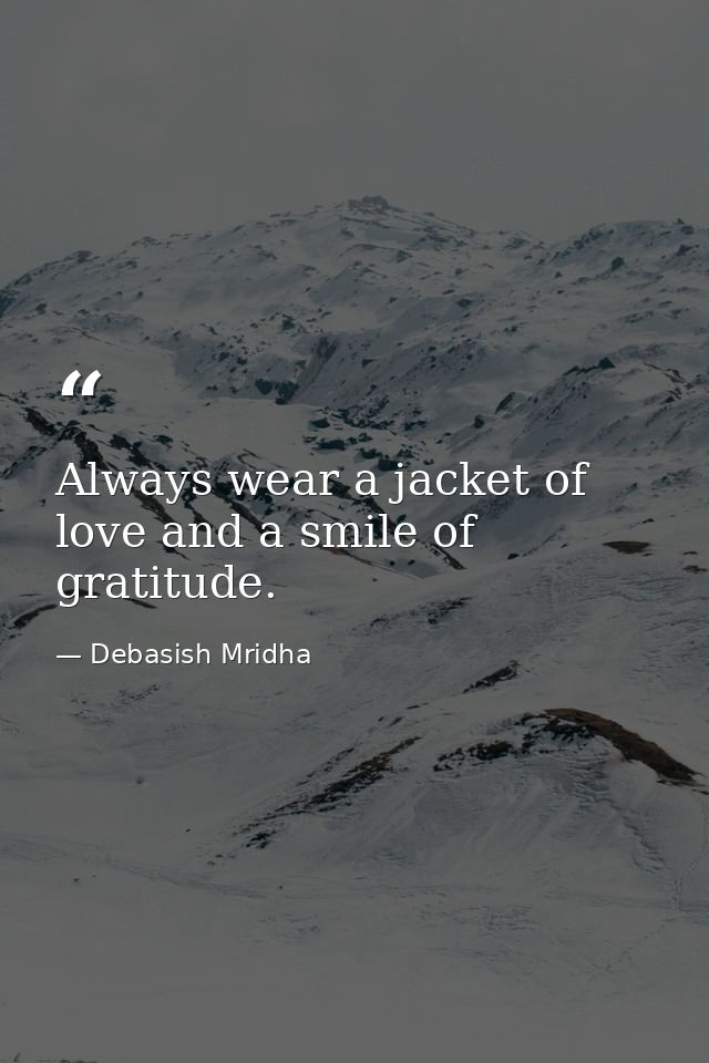 Always wear a jacket of love and a smile of gratitude. — Debasish Mridha