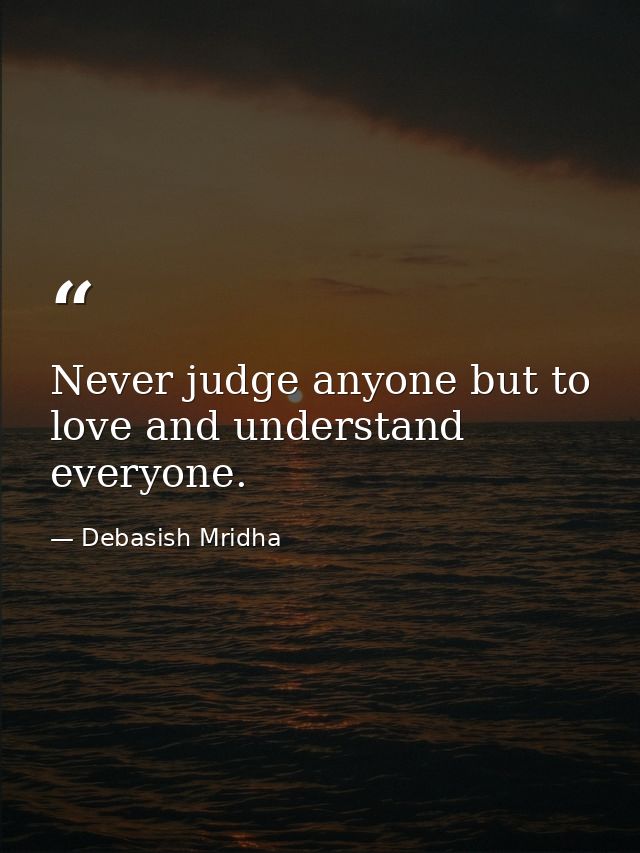 Never judge anyone but to love and understand everyone. — Debasish Mridha