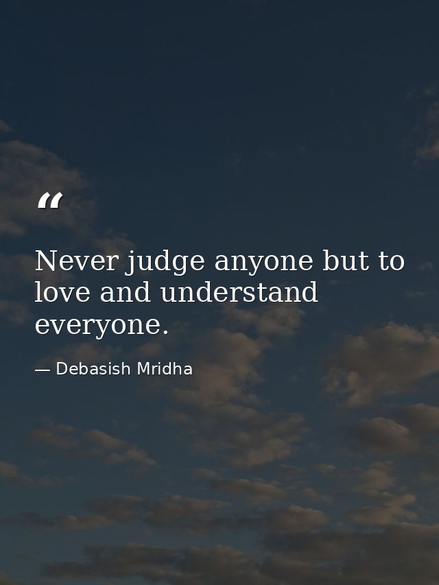 Never judge anyone but to love and understand everyone. — Debasish Mridha