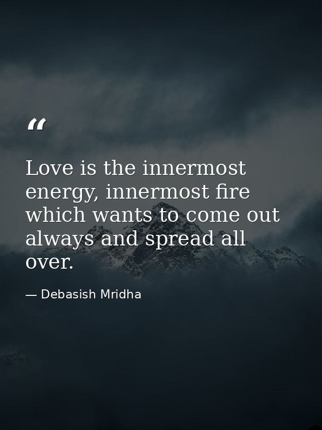 Love is the innermost energy, innermost fire which wants to come out always and spread all over. — Debasish Mridha