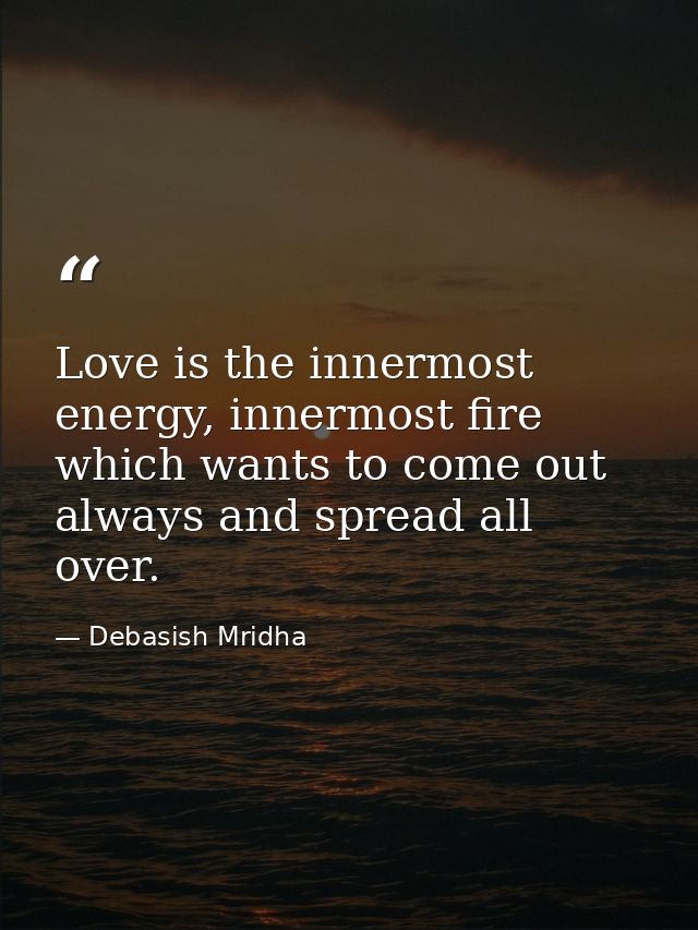 Love is the innermost energy, innermost fire which wants to come out always and spread all over. — Debasish Mridha