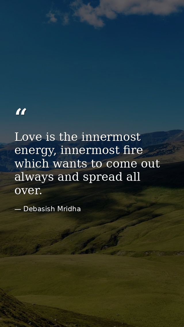 Love is the innermost energy, innermost fire which wants to come out always and spread all over. — Debasish Mridha