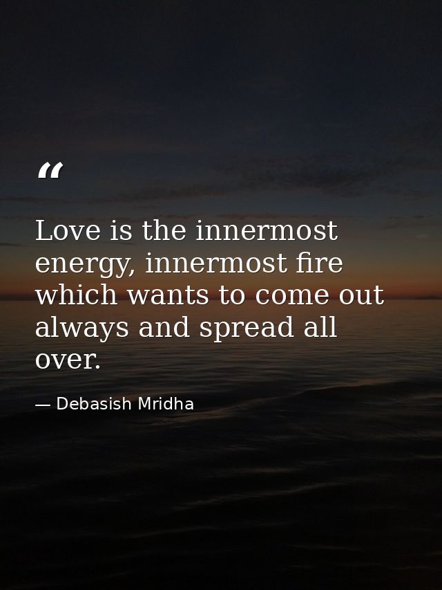 Love is the innermost energy, innermost fire which wants to come out always and spread all over. — Debasish Mridha