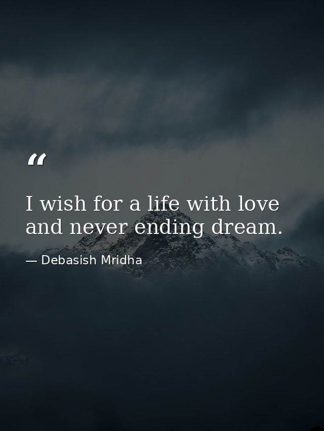 I wish for a life with love and never ending dream. — Debasish Mridha
