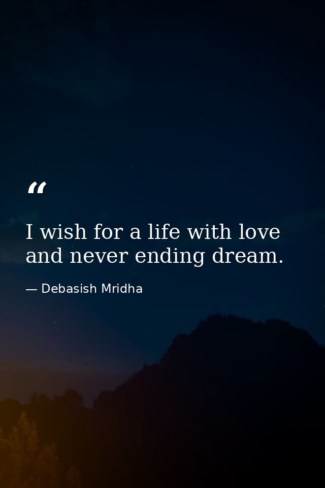 I wish for a life with love and never ending dream. — Debasish Mridha
