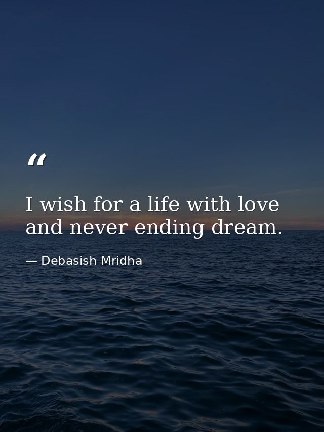 I wish for a life with love and never ending dream. — Debasish Mridha