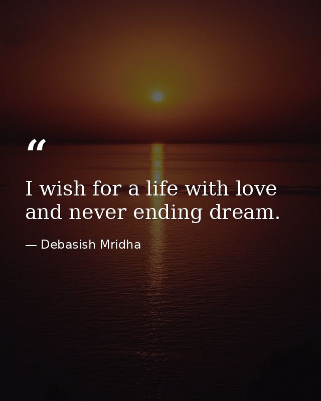 I wish for a life with love and never ending dream. — Debasish Mridha