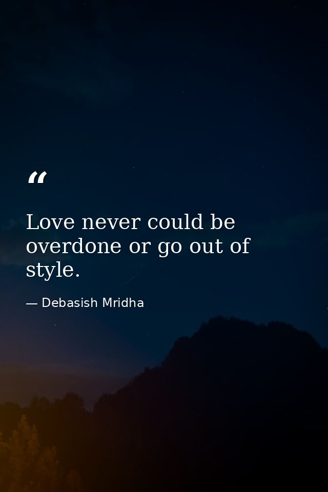 Love never could be overdone or go out of style. — Debasish Mridha