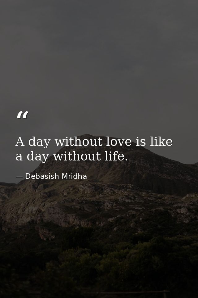 A day without love is like a day without life. — Debasish Mridha