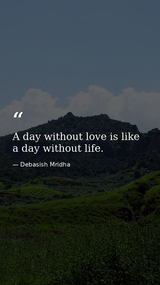 A day without love is like a day without life. — Debasish Mridha