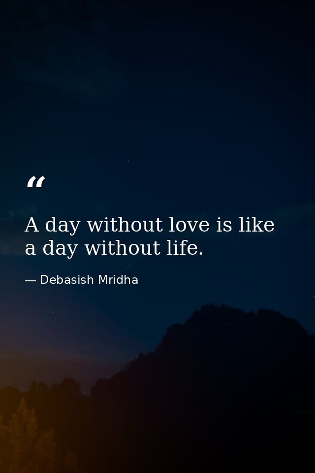 A day without love is like a day without life. — Debasish Mridha