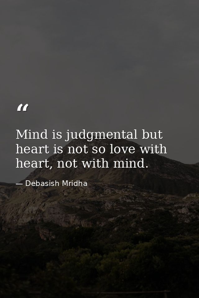 Mind is judgmental but heart is not so love with heart, not with mind. — Debasish Mridha