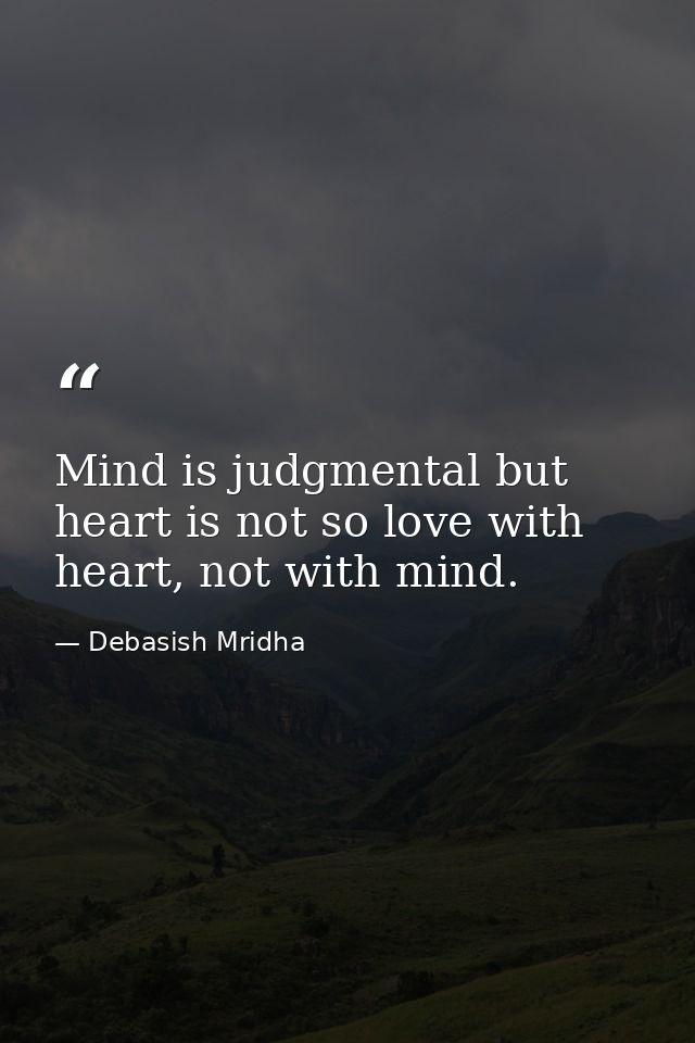 Mind is judgmental but heart is not so love with heart, not with mind. — Debasish Mridha