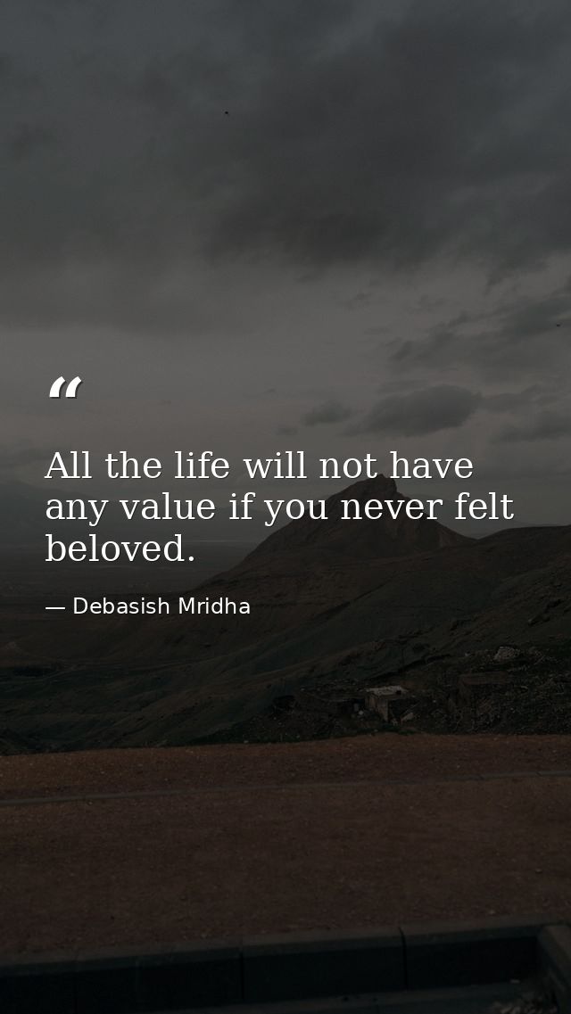 All the life will not have any value if you never felt beloved. — Debasish Mridha