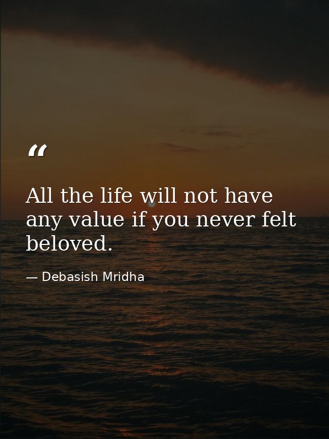 All the life will not have any value if you never felt beloved. — Debasish Mridha