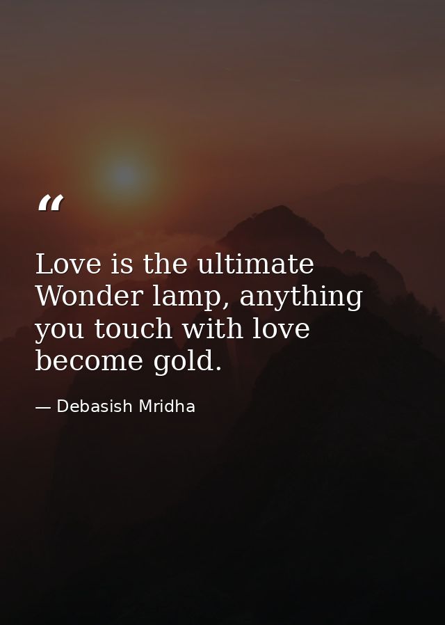 Love is the ultimate Wonder lamp, anything you touch with love become gold. — Debasish Mridha