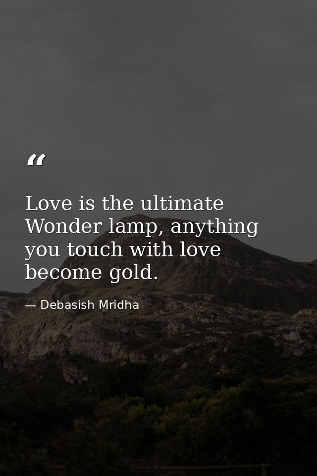 Love is the ultimate Wonder lamp, anything you touch with love become gold. — Debasish Mridha