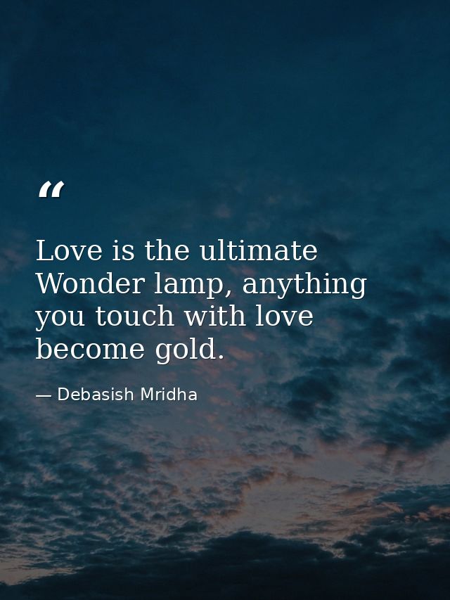 Love is the ultimate Wonder lamp, anything you touch with love become gold. — Debasish Mridha