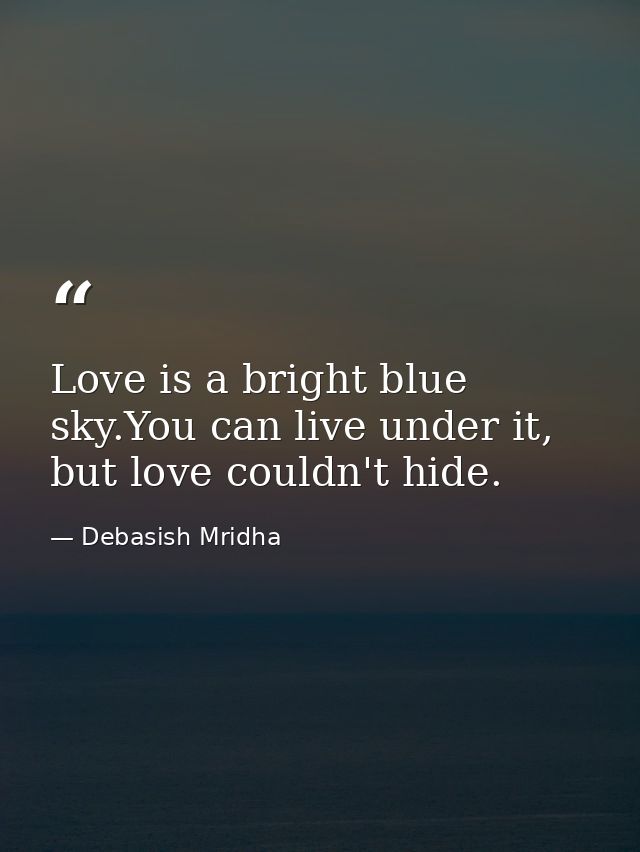 Love is a bright blue sky.You can live under it, but love couldn't hide. — Debasish Mridha