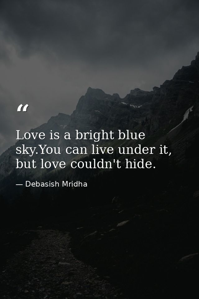 Love is a bright blue sky.You can live under it, but love couldn't hide. — Debasish Mridha
