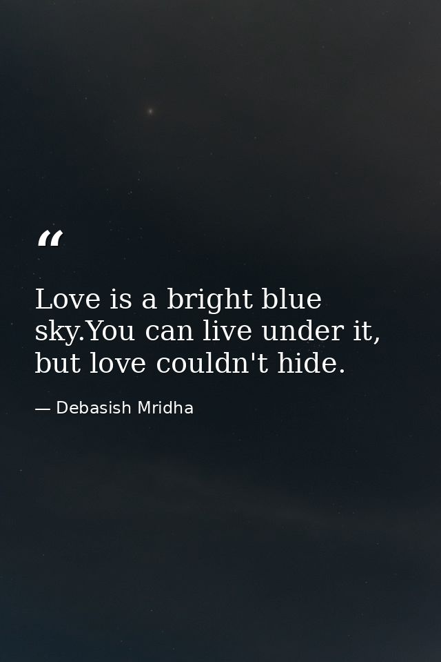 Love is a bright blue sky.You can live under it, but love couldn't hide. — Debasish Mridha