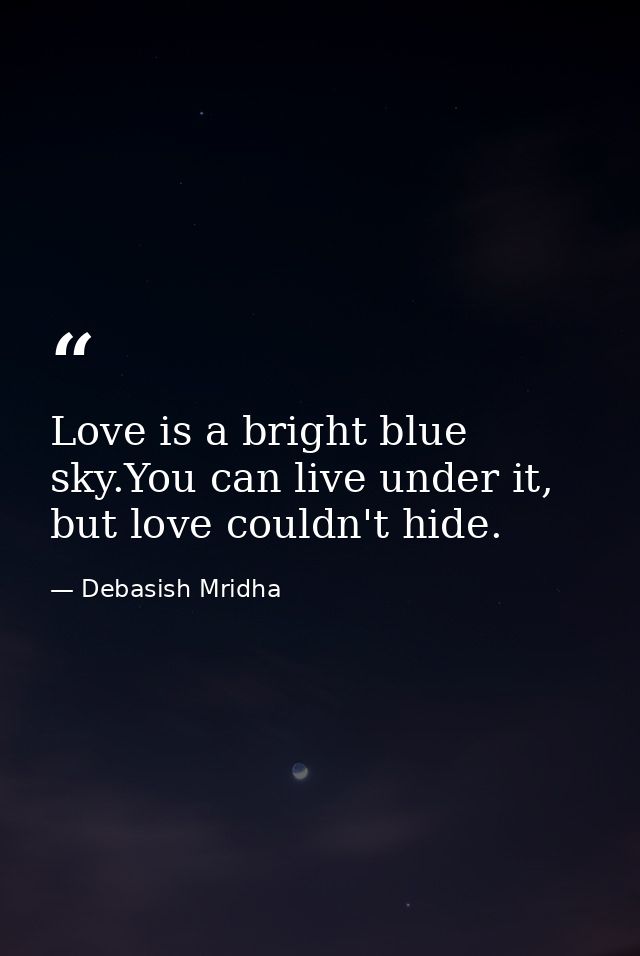 Love is a bright blue sky.You can live under it, but love couldn't hide. — Debasish Mridha