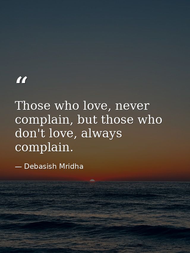 Those who love, never complain, but those who don't love, always complain. — Debasish Mridha