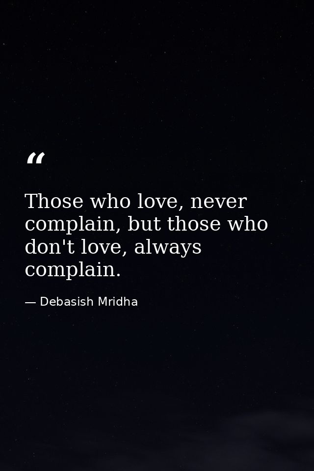 Those who love, never complain, but those who don't love, always complain. — Debasish Mridha