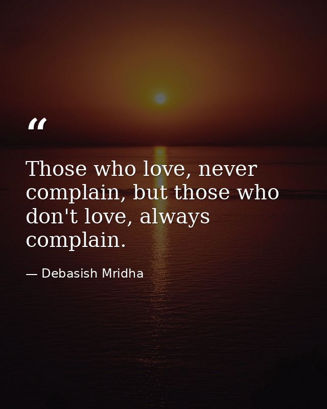 Those who love, never complain, but those who don't love, always complain. — Debasish Mridha