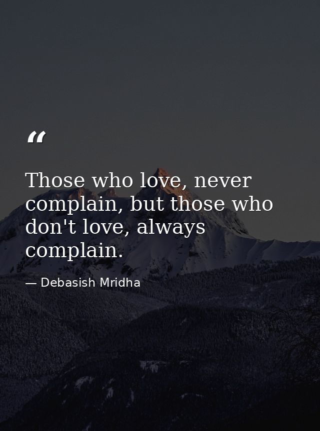 Those who love, never complain, but those who don't love, always complain. — Debasish Mridha