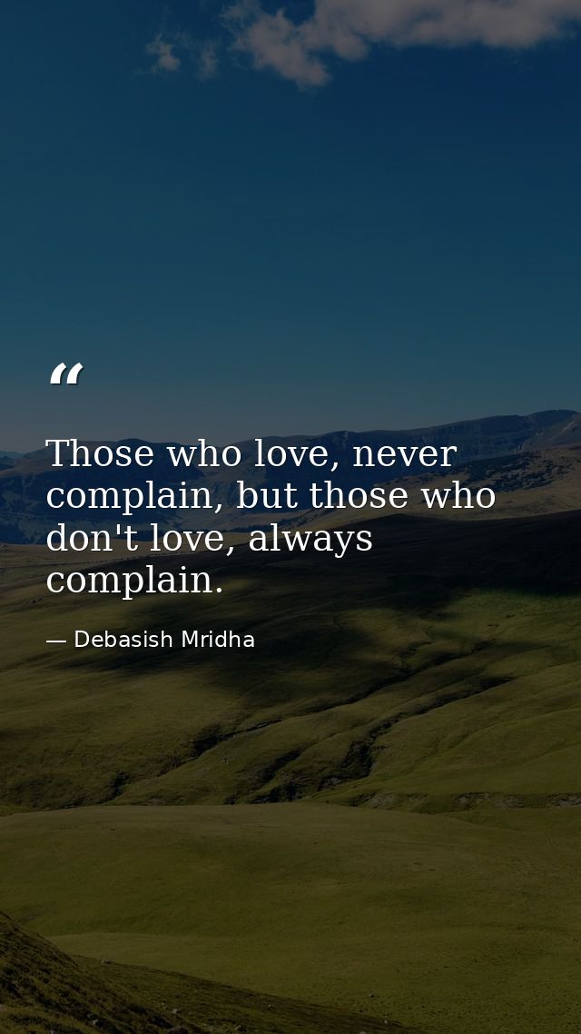 Those who love, never complain, but those who don't love, always complain. — Debasish Mridha