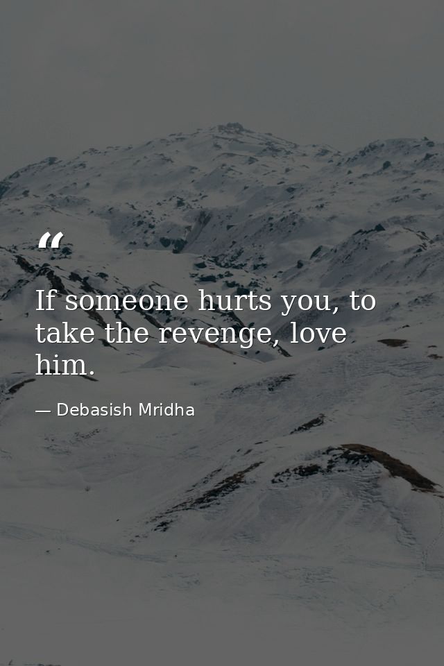If someone hurts you, to take the revenge, love him. — Debasish Mridha