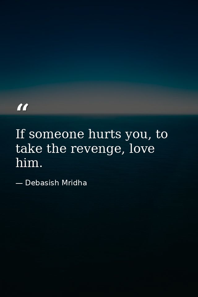 If someone hurts you, to take the revenge, love him. — Debasish Mridha