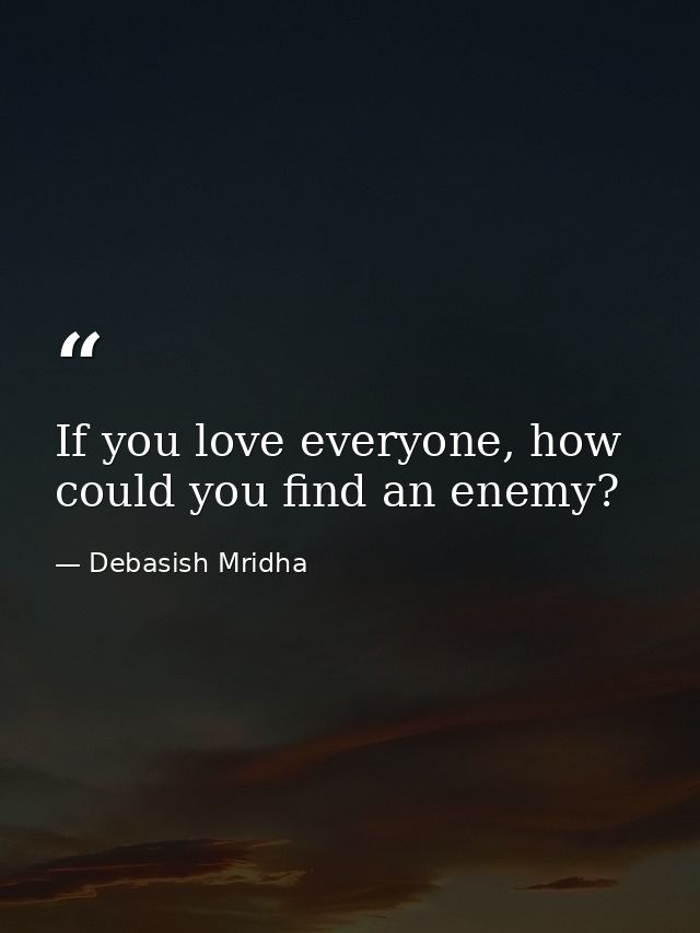 If you love everyone, how could you find an enemy? — Debasish Mridha