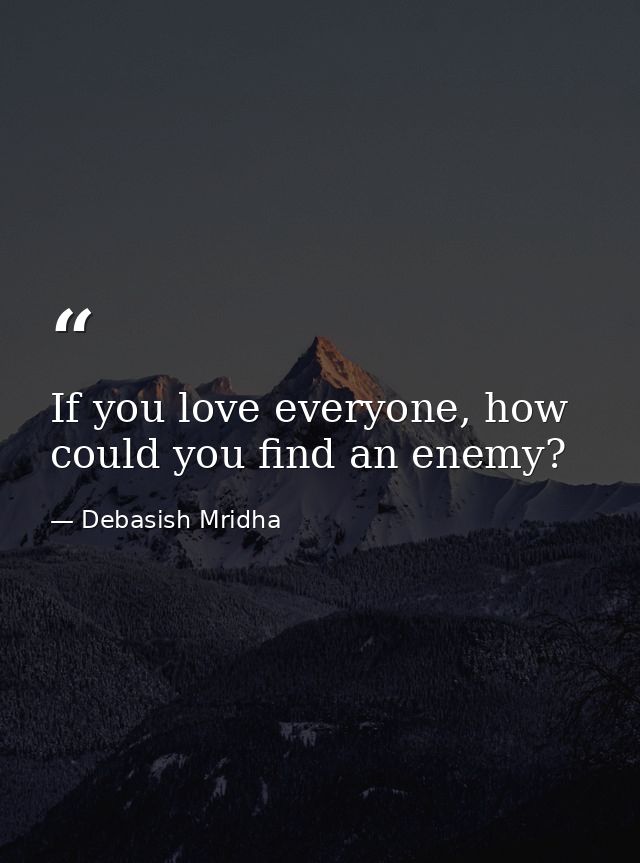 If you love everyone, how could you find an enemy? — Debasish Mridha