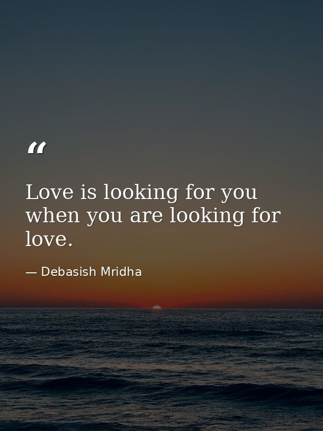 Love is looking for you when you are looking for love. — Debasish Mridha