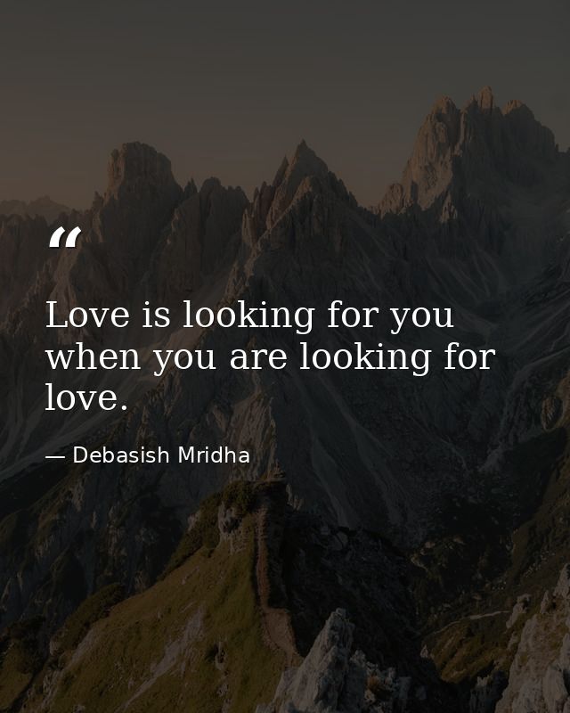 Love is looking for you when you are looking for love. — Debasish Mridha