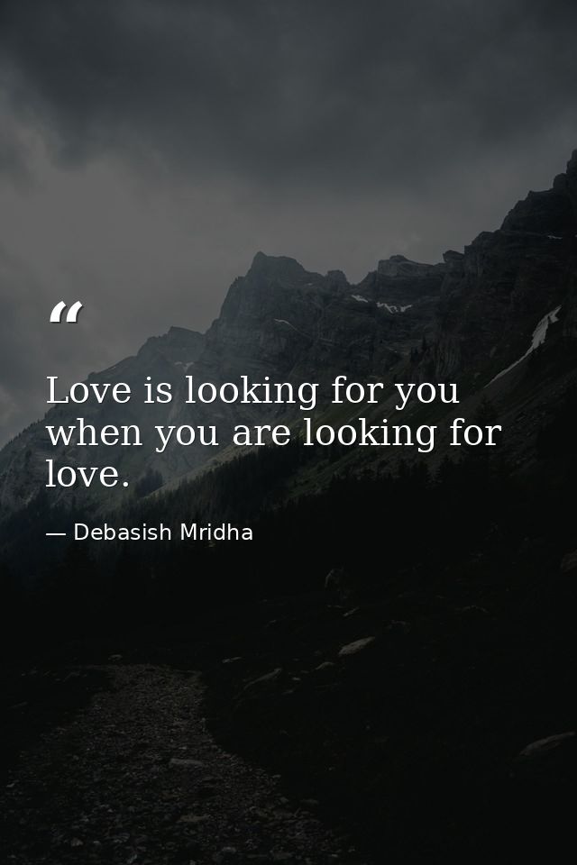 Love is looking for you when you are looking for love. — Debasish Mridha