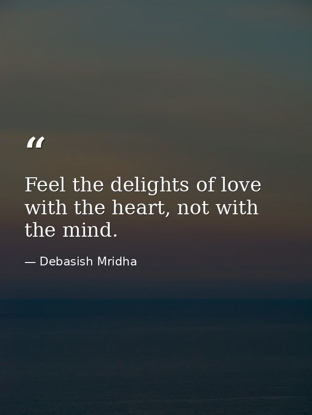 Feel the delights of love with the heart, not with the mind. — Debasish Mridha