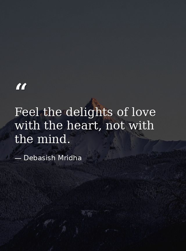 Feel the delights of love with the heart, not with the mind. — Debasish Mridha