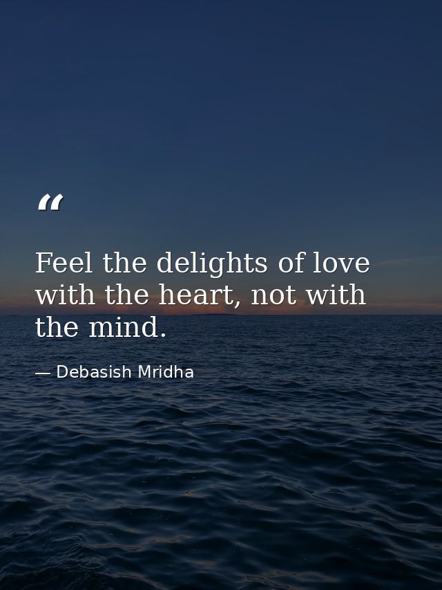Feel the delights of love with the heart, not with the mind. — Debasish Mridha