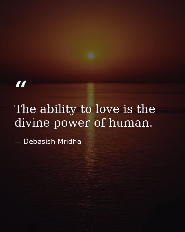 The ability to love is the divine power of human. — Debasish Mridha