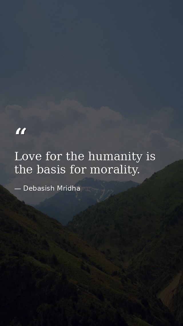 Love for the humanity is the basis for morality. — Debasish Mridha