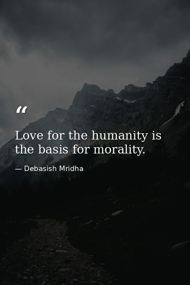 Love for the humanity is the basis for morality. — Debasish Mridha