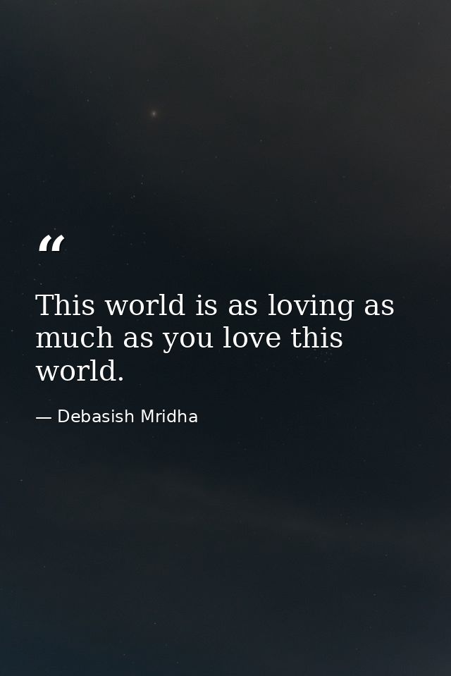 This world is as loving as much as you love this world. — Debasish Mridha