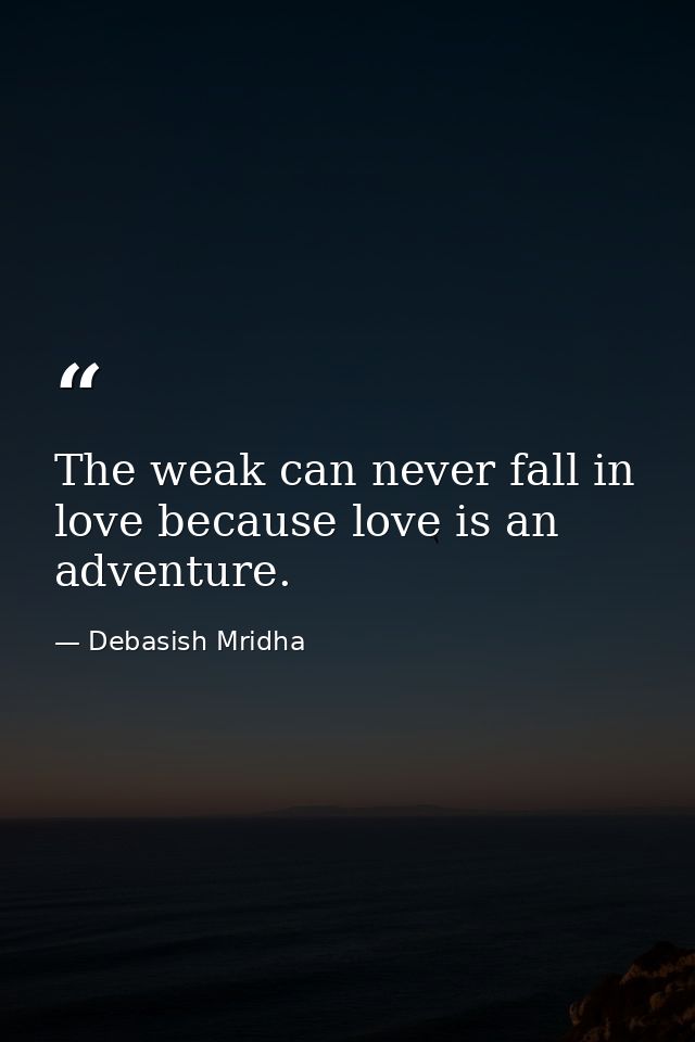 The weak can never fall in love because love is an adventure. — Debasish Mridha