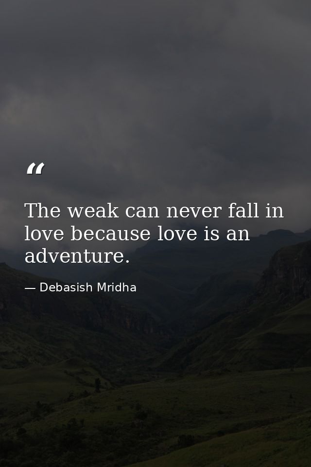 The weak can never fall in love because love is an adventure. — Debasish Mridha